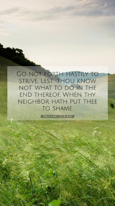 Picture 07 - Proverbs 25:8 ASV Mobile Phone Wallpaper - Go not forth hastily to strive, Lest `thou know - Mobile Bible Verse Wallpaper