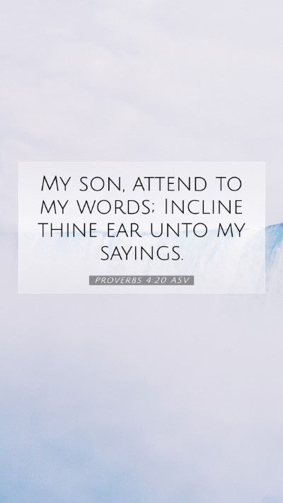 Picture 07 - Proverbs 4:20 ASV Mobile Phone Wallpaper - My son, attend to my words; Incline thine ear - Mobile Bible Verse Wallpaper