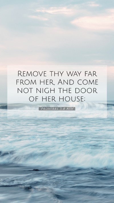 Picture 07 - Proverbs 5:8 ASV Mobile Phone Wallpaper - Remove thy way far from her, And come not nigh - Mobile Bible Verse Wallpaper