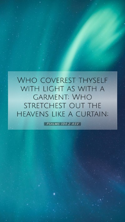 Picture 07 - Psalms 104:2 ASV Mobile Phone Wallpaper - Who coverest thyself with light as with a - Mobile Bible Verse Wallpaper