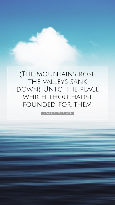 Picture 07 - Psalms 104:8 ASV Mobile Phone Wallpaper - (The mountains rose, the valleys sank down) Unto - Mobile Bible Verse Wallpaper