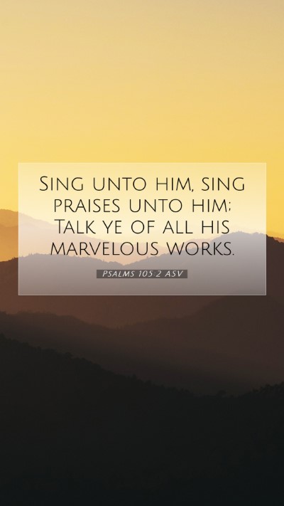 Picture 07 - Psalms 105:2 ASV Mobile Phone Wallpaper - Sing unto him, sing praises unto him; Talk ye of - Mobile Bible Verse Wallpaper