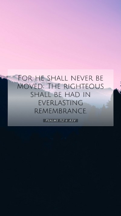 Picture 07 - Psalms 112:6 ASV Mobile Phone Wallpaper - For he shall never be moved; The righteous shall - Mobile Bible Verse Wallpaper