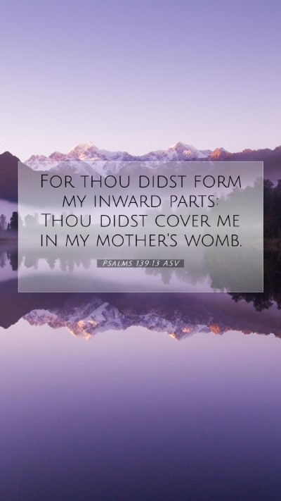 Picture 07 - Psalms 139:13 ASV Mobile Phone Wallpaper - For thou didst form my inward parts: Thou didst - Mobile Bible Verse Wallpaper