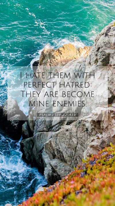 Picture 07 - Psalms 139:22 ASV Mobile Phone Wallpaper - I hate them with perfect hatred: They are become - Mobile Bible Verse Wallpaper