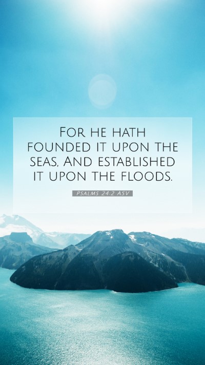Picture 07 - Psalms 24:2 ASV Mobile Phone Wallpaper - For he hath founded it upon the seas, And - Mobile Bible Verse Wallpaper