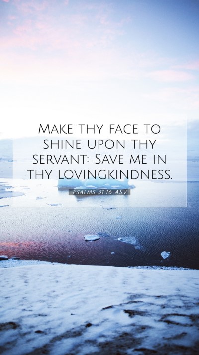 Picture 07 - Psalms 31:16 ASV Mobile Phone Wallpaper - Make thy face to shine upon thy servant: Save me - Mobile Bible Verse Wallpaper