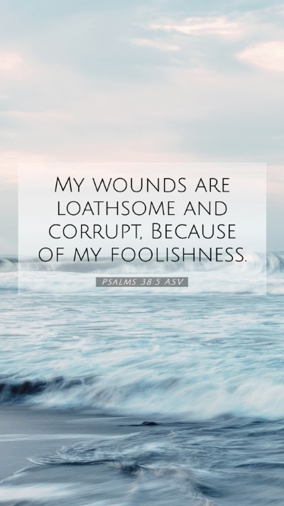 Picture 07 - Psalms 38:5 ASV Mobile Phone Wallpaper - My wounds are loathsome and corrupt, Because of - Mobile Bible Verse Wallpaper