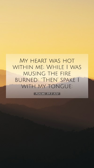 Picture 07 - Psalms 39:3 ASV Mobile Phone Wallpaper - My heart was hot within me; While I was musing - Mobile Bible Verse Wallpaper