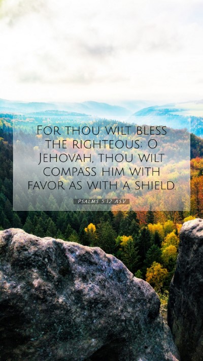 Picture 07 - Psalms 5:12 ASV Mobile Phone Wallpaper - For thou wilt bless the righteous; O Jehovah, - Mobile Bible Verse Wallpaper