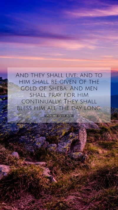 Picture 07 - Psalms 72:15 ASV Mobile Phone Wallpaper - And they shall live; and to him shall be given of - Mobile Bible Verse Wallpaper