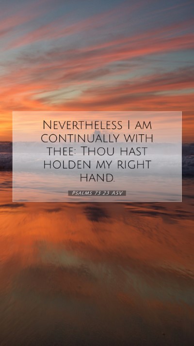 Picture 07 - Psalms 73:23 ASV Mobile Phone Wallpaper - Nevertheless I am continually with thee: Thou - Mobile Bible Verse Wallpaper
