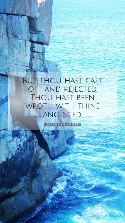 Picture 07 - Psalms 89:38 ASV Mobile Phone Wallpaper - But thou hast cast off and rejected, Thou hast - Mobile Bible Verse Wallpaper