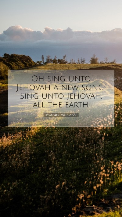 Picture 07 - Psalms 96:1 ASV Mobile Phone Wallpaper - Oh sing unto Jehovah a new song: Sing unto - Mobile Bible Verse Wallpaper