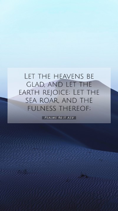 Picture 07 - Psalms 96:11 ASV Mobile Phone Wallpaper - Let the heavens be glad, and let the earth - Mobile Bible Verse Wallpaper